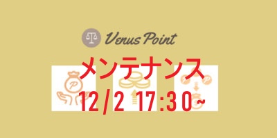 【ヴィーナスポイント】メンテナンスのお知らせ〈12/2(水) 17:30~〉