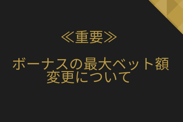 ボーナスの最大ベット額が変更